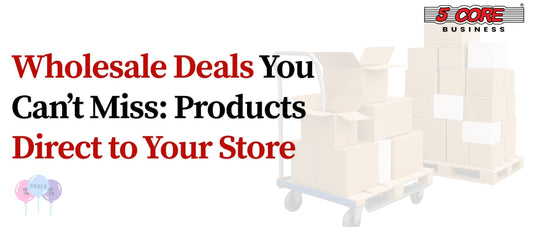 Wholesale Deals You Can’t Miss: Products Direct to Your Store
