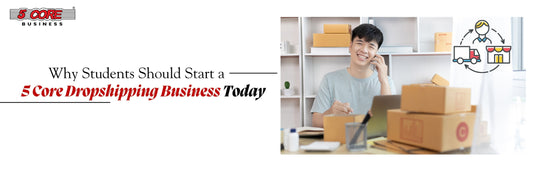 Why Students Should Start a 5 Core Dropshipping Business Today