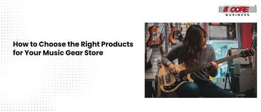How to Choose the Right Products for Your Music Gear Store